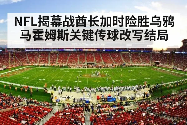 NFL揭幕战酋长加时险胜乌鸦 马霍姆斯关键传球改写结局
