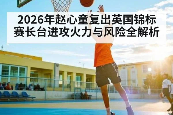 2026年赵心童复出英国锦标赛长台进攻火力与风险全解析（bet365）