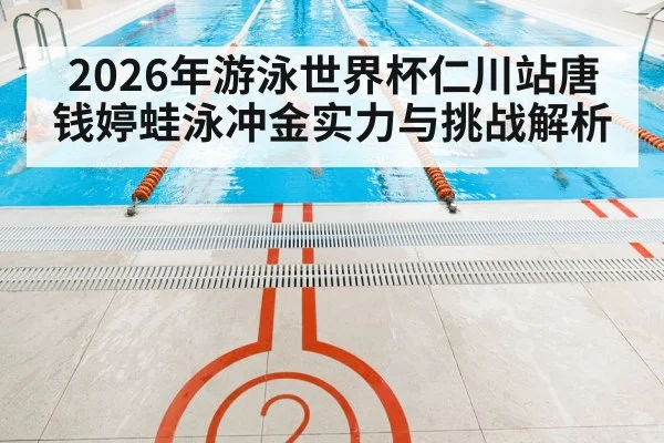 2026年游泳世界杯仁川站唐钱婷蛙泳冲金实力与挑战解析（bet365）